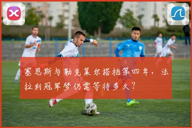 塞恩斯与勒克莱尔搭档第四年，法拉利冠军梦仍需等待多久？