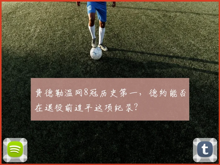 费德勒温网8冠历史第一,德约能否在退役前追平这项纪录?